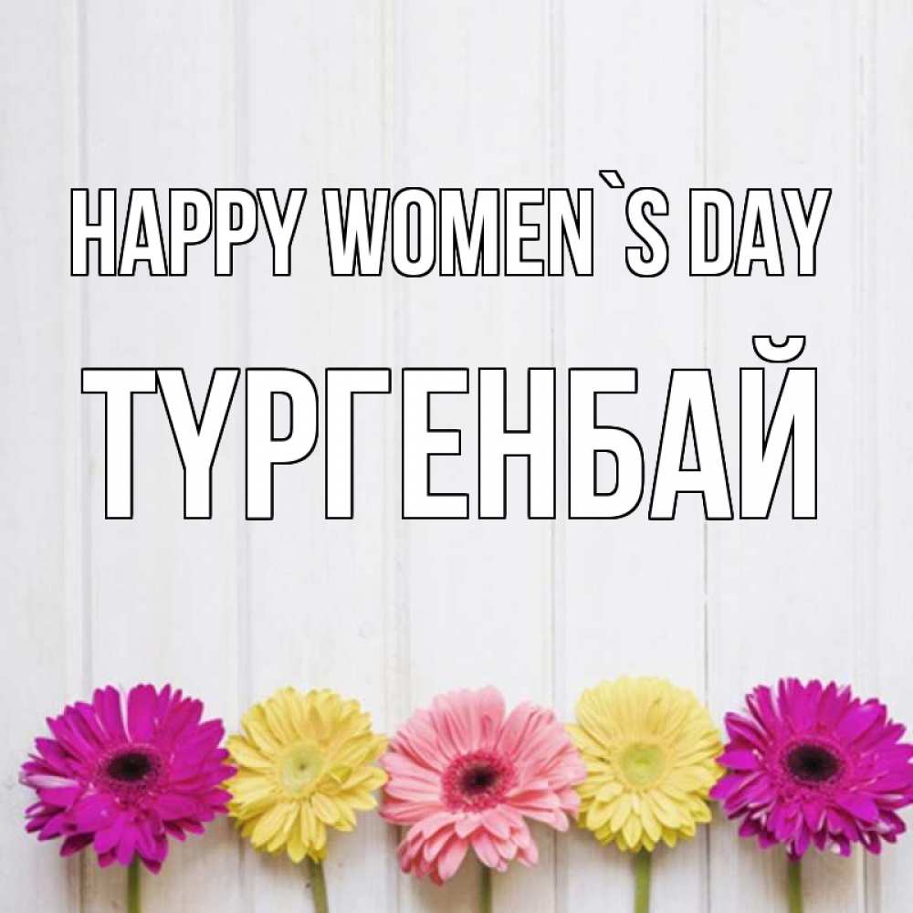 Greetings card с именем, ТҮРГЕНБАЙ happy women`s day женщинам 1 Greetings with text for free download 